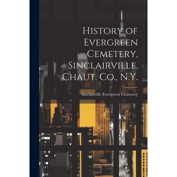 History of Evergreen Cemetery, Sinclairville, Chaut. Co., N.Y. (Paperback)