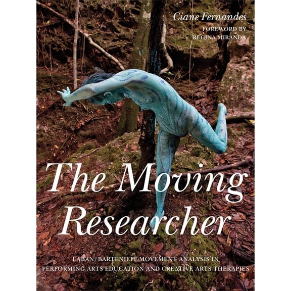 The Moving Researcher: Laban/Bartenieff Movement Analysis in Performing Arts Education and Creative Arts Therapies, (Paperback)