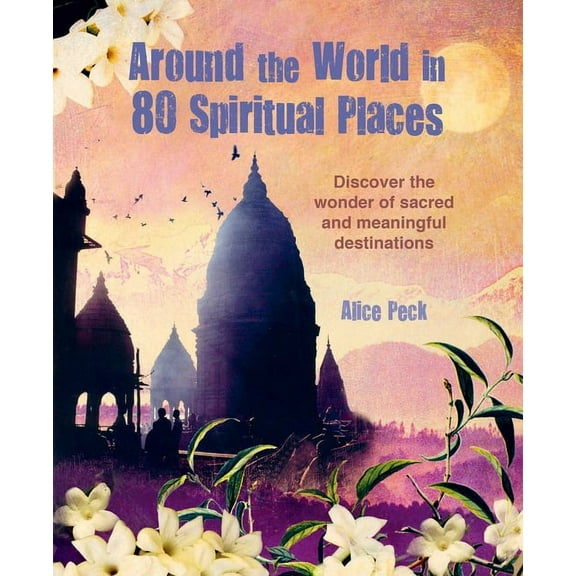 Around the World in 80 Around the World in 80 Spiritual Places: Discover the Wonder of Sacred and Meaningful Destinations, (Hardcover)