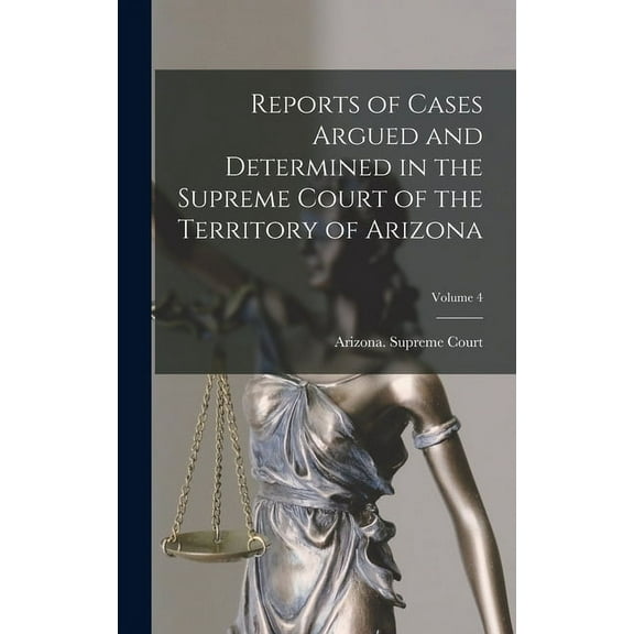 Reports of Cases Argued and Determined in the Supreme Court of the Territory of Arizona; Volume 4 (Hardcover)
