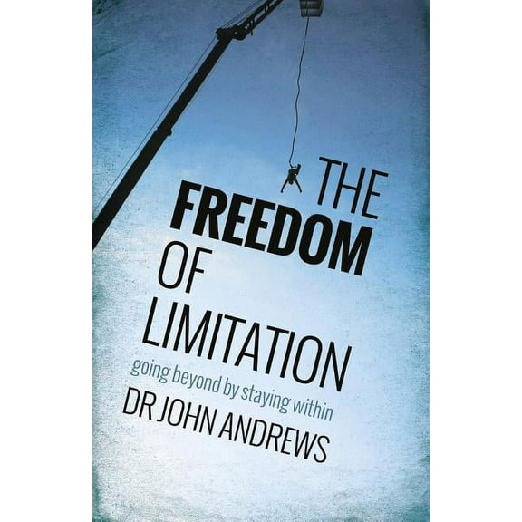 The Freedom of Limitation: Going Beyond by Staying Within (Paperback) by John Andrews