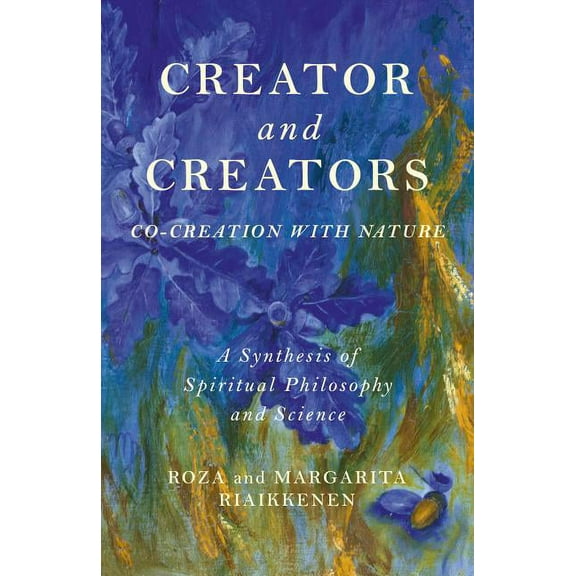 Creator and Creators : Co-Creation With Nature - A Synthesis Of Spiritual Philosophy And Science (Paperback)