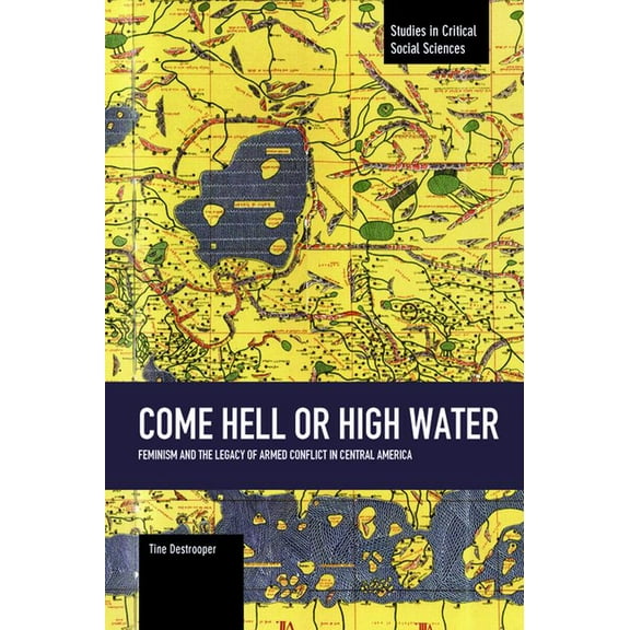 Studies in Critical Social Sciences Come Hell or High Water: Feminism and the Legacy of Armed Conflict in Central America, Book 63, (Paperback)