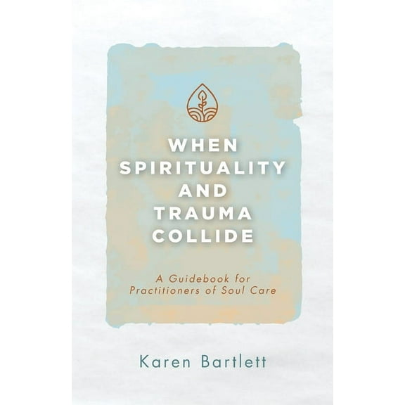 When Spirituality and Trauma Collide: A Guidebook for Practitioners of Soul Care, (Paperback)