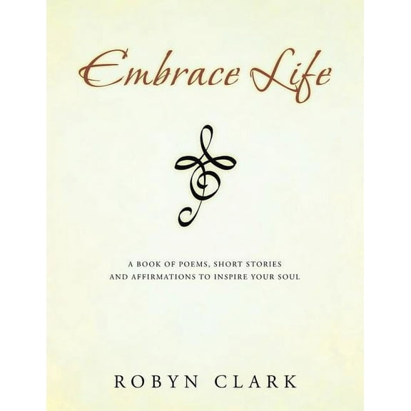 Embrace Life: A book of poems, short stories and affirmations to inspire your soul
