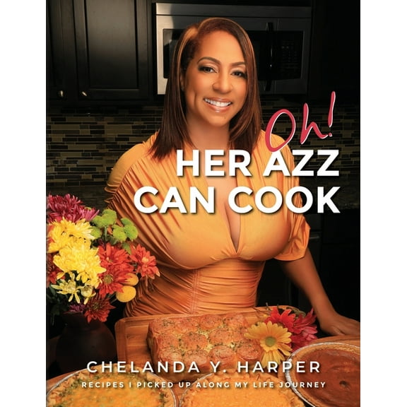 Oh! Her Azz Can Cook: Recipes That I Picked Up Along My Life Journey, (Paperback)