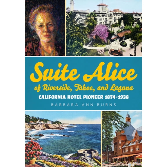 Suite Alice of Riverside, Tahoe, and Laguna: California Hotel Pioneer 1874-1938 (Paperback) by Barbara Ann Burns