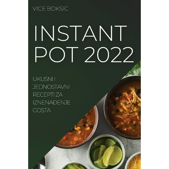Instant Pot 2022: Ukusni I Jednostavni Recepti Za IznenaĐenje Gosta, (Paperback)