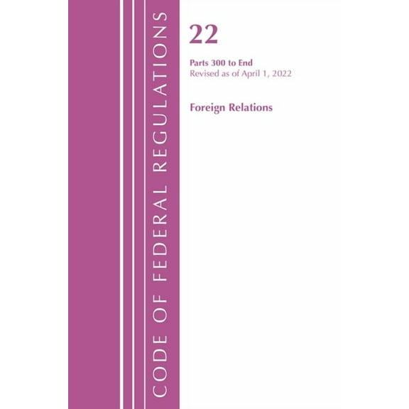 Code of Federal Regulations, Title 22 Fo Code of Federal Regulations, Title 22 Foreign Relations 300 - End, 2022, (Paperback)
