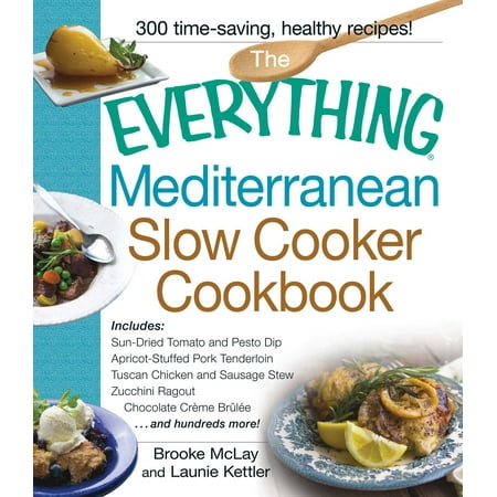 The Everything Mediterranean Slow Cooker Cookbook : Includes Sun-Dried Tomato and Pesto Dip, Apricot-Stuffed Pork Tenderloin, Tuscan Chicken and Sausage Stew, Zucchini Ragout, and Chocolate Creme