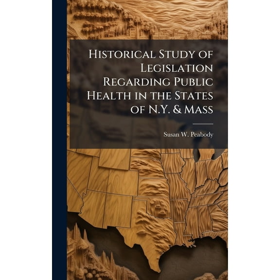 Historical Study of Legislation Regarding Public Health in the States of N.Y. & Mass, (Hardcover)