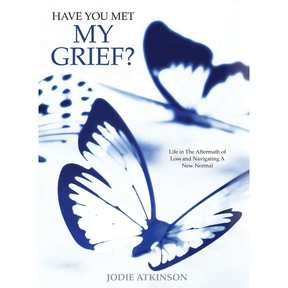 Have you met my grief?: Life in The Aftermath of Loss and Navigating A New Normal, (Paperback)