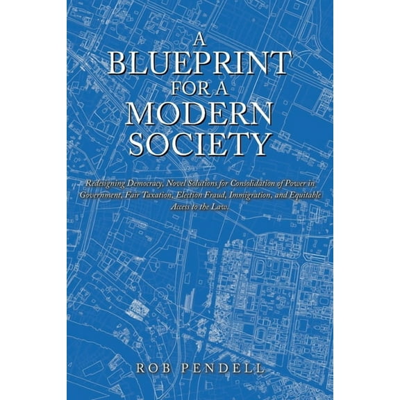 A Blueprint for a Modern Society: Redesigning Democracy, Novel Solutions for Consolidation of Power in Government, Fair , (Paperback)
