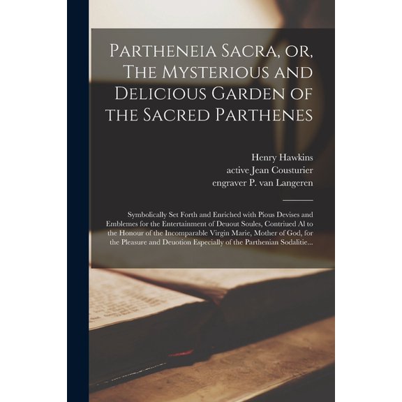 Partheneia Sacra, or, The Mysterious and Delicious Garden of the Sacred Parthenes: Symbolically Set Forth and Enriched With Pious Devises and Emblemes for the Entertainment of Deuout Soules, Contriued