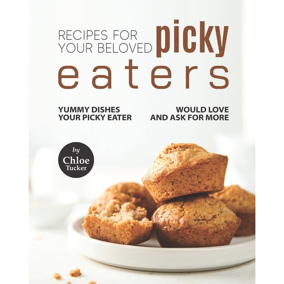 Recipes For Picky Eaters: Yummy Dishes Your Picky Eater Will Love, (Paperback)