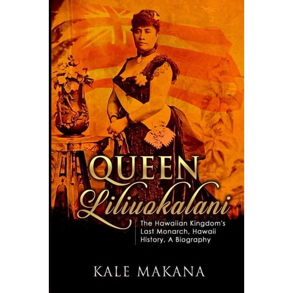 Queen Liliuokalani: The Hawaiian Kingdom's Last Monarch, Hawaii History, A Biography, (Paperback)