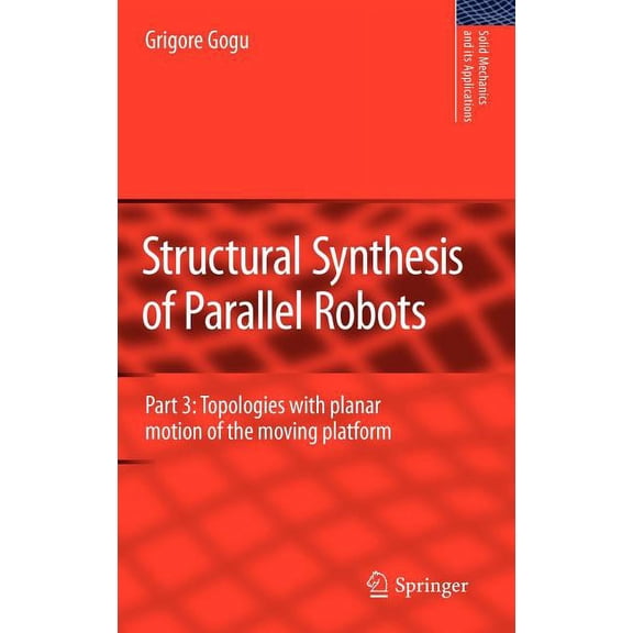 Solid Mechanics and Its Applications Structural Synthesis of Parallel Robots: Part 3: Topologies with Planar Motion of the Moving Platform, Book 173, (Hardcover)
