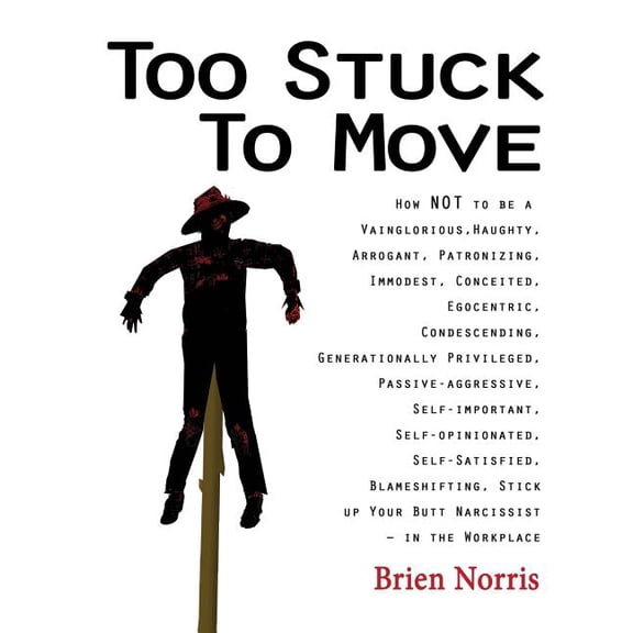 Too Stuck to Move: How NOT to be a Vainglorious, Haughty, Arrogant, Patronizing, Immodest, Conceited (Paperback) by Brien Norris