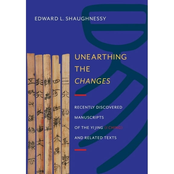Translations from the Asian Classics Unearthing the Changes: Recently Discovered Manuscripts of the "Yi Jing" ( "I Ching") and Related Texts, (Hardcover)
