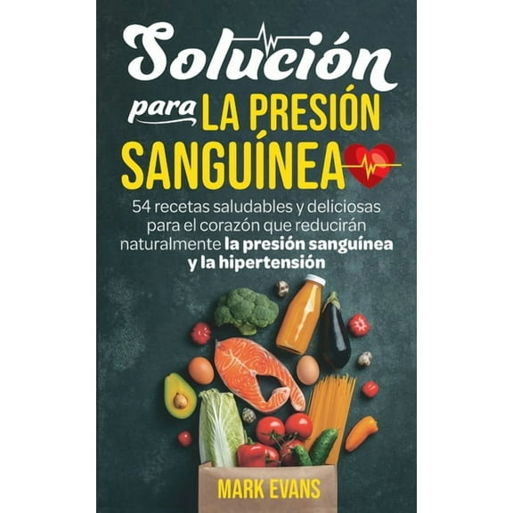 Solución Para La Presión Sanguínea: 54 Recetas Saludables Y Deliciosas Para El Corazón Que Reducirán Naturalmente La Pre, (Paperback)