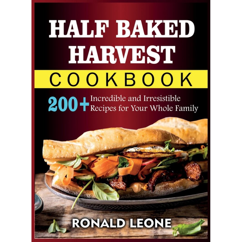Half Baked Harvest Cookbook 200+ Incredible and Irresistible Recipes