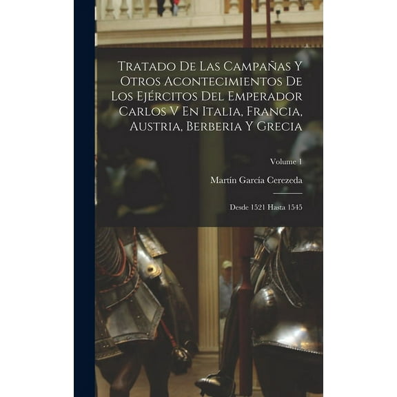 Tratado De Las Campañas Y Otros Acontecimientos De Los Ejércitos Del Emperador Carlos V En Italia, Francia, Austria, Berberia Y Grecia: Desde 1521 Hasta 1545; Volume 1 (Hardcover)