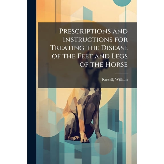 Prescriptions and Instructions for Treating the Disease of the Feet and Legs of the Horse, (Paperback)