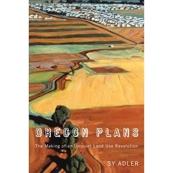 Oregon Plans : The Making of an Unquiet Land Use Revolution (Paperback)