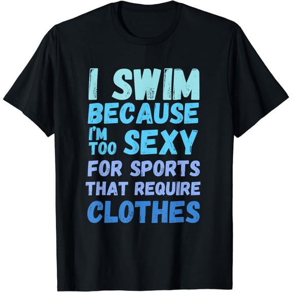Funny swimming swim team quote I Swim Because Im Too Sexy Funny Creative Graphic T-Shirt