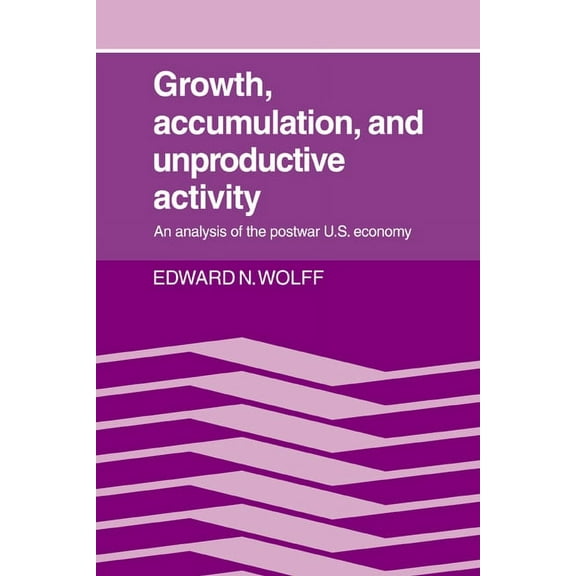 Growth, Accumulation, and Unproductive Activity: An Analysis of the Postwar Us Economy, (Paperback)