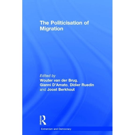 Routledge Studies in Extremism and Democ The Politicisation of Migration, (Hardcover)