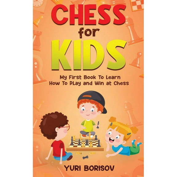 Chess for Kids: My First Book to Learn How to Play and Win at Chess: Unlimited Fun for 8-12 Beginners: Rules and Opening, (Hardcover)