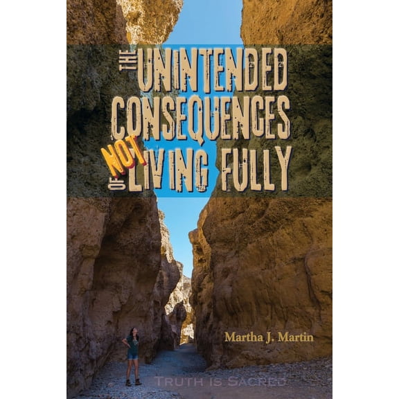 The Unintended Consequences of Not Living Fully: Truth Is Sacred, (Paperback)