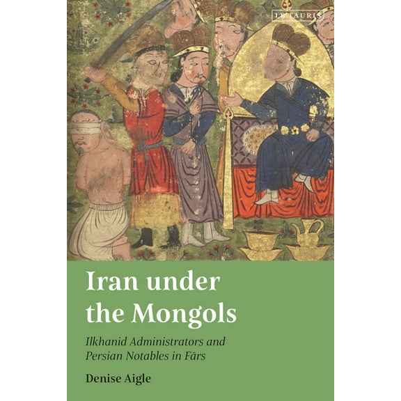 Iran Under the Mongols: Ilkhanid Administrators and Persian Notables in Fars, (Hardcover)