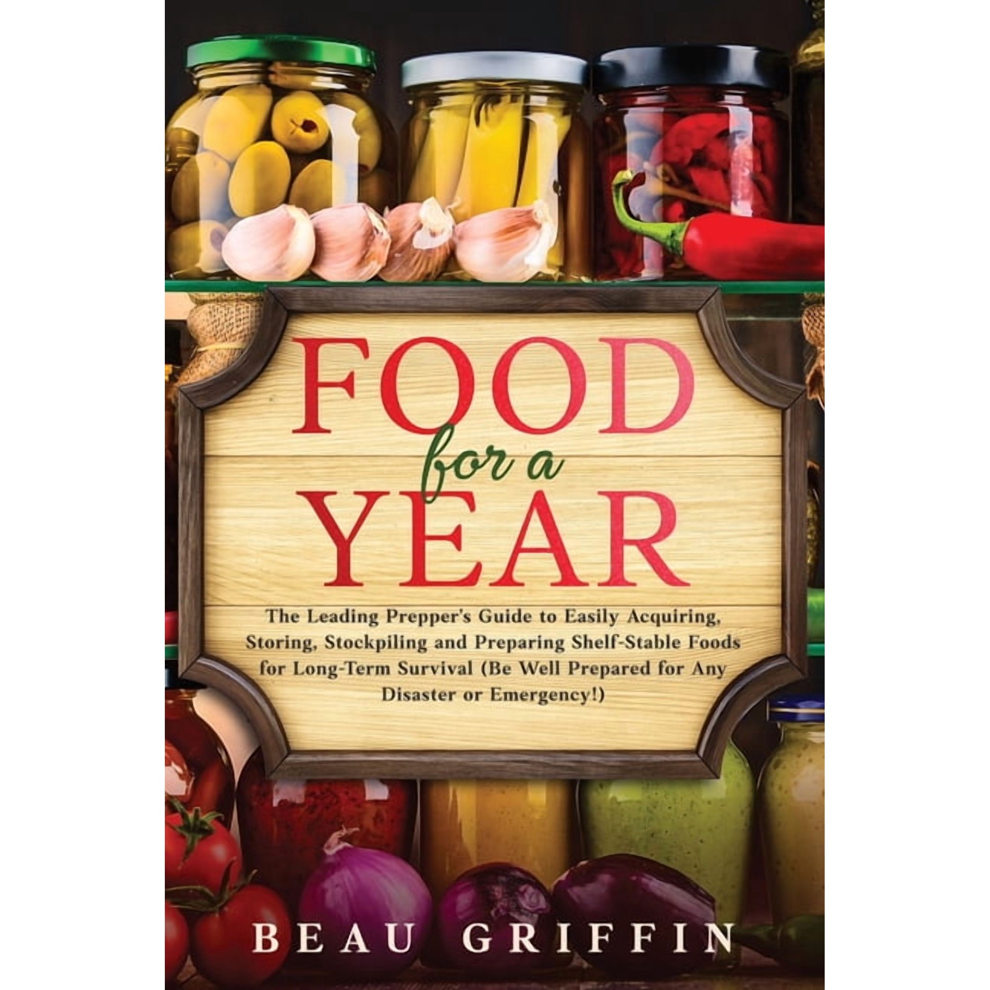 Food for a Year: The Leading Prepper's Guide to Easily Acquiring, Storing, Stockpiling and Preparing Shelf-Stable Foods , (Paperback)