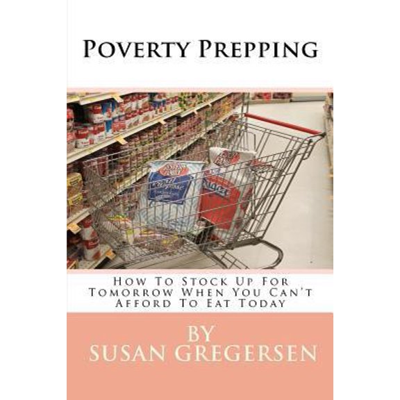 Pre-Owned Poverty Prepping: How to Stock Up for Tomorrow When You Can't Afford to Eat Today (Paperback) 1480238953 9781480238954