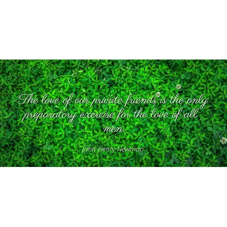 John Henry Newman - Famous Quotes Laminated POSTER PRINT 24x20 - The love of our private friends is the only preparatory exercise for the love of all
