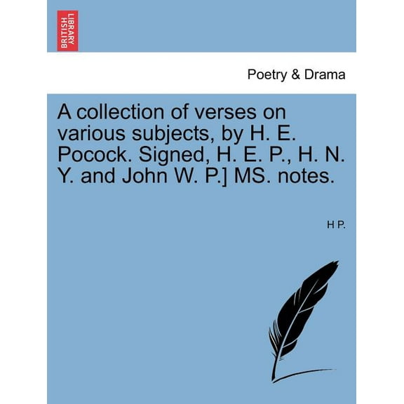 A Collection of Verses on Various Subjects, By H. E. Pocock. Signed, H. E. P., H. N. Y. and John W. P.] Ms. Notes. (Paperback)