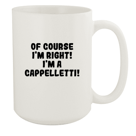 

Of Course I m Right! I m A Cappelletti! - Ceramic 15oz White Mug White