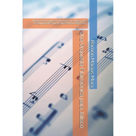 MÃºsica Una Orquesta FilarmÃ³nica para Jalisco: Historia de la Orquesta FilarmÃ³nica de Jalisco y de las agrupaciones que le antec, Book 2, (Paperback)