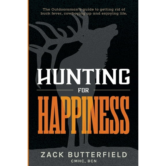 Hunting For Happiness: The outdoorman's guide to getting rid of buck fever, cowboying up and enjoying life, (Paperback)