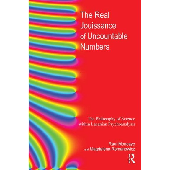 The Real Jouissance of Uncountable Numbers: The Philosophy of Science Within Lacanian Psychoanalysis, (Paperback)
