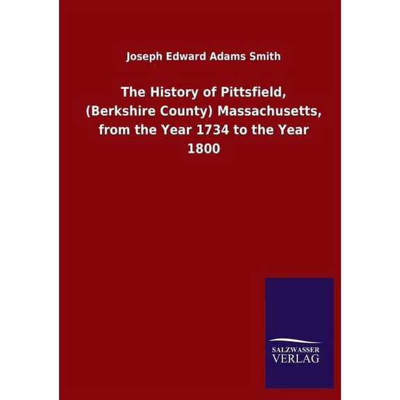 The History of Pittsfield, (Berkshire County) Massachusetts, from the Year 1734 to the Year 1800 (Paperback)