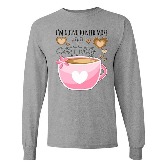 Inktastic I'm Going to Need More Coffee with Cute Pink Coffee Cup Long Sleeve T-Shirt