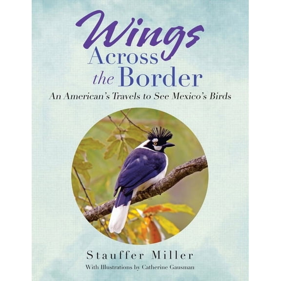 Wings Across the Border: An American's Travels to See Mexico's Birds, (Paperback)
