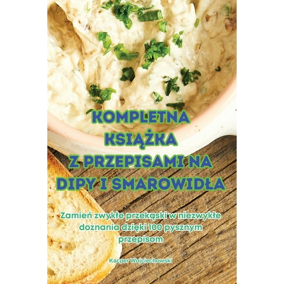 Kompletna KsiĄŻka Z Przepisami Na Dipy I Smarowidla, (Paperback)