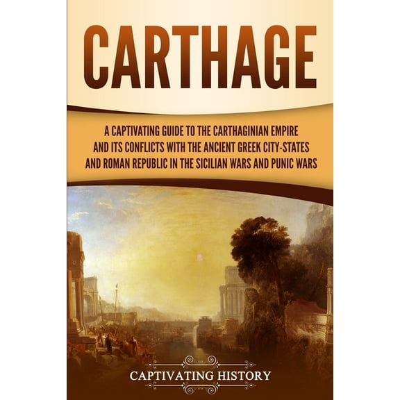 Carthage: A Captivating Guide to the Carthaginian Empire and Its Conflicts with the Ancient Greek City-States and the Roman Republic in the Sicilian Wars and Punic Wars (Paperback)