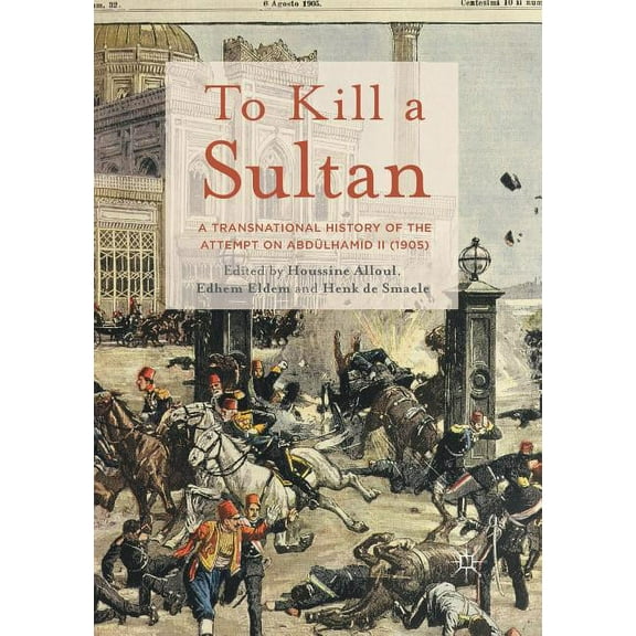To Kill a Sultan: A Transnational History of the Attempt on Abdülhamid II (1905), (Paperback)