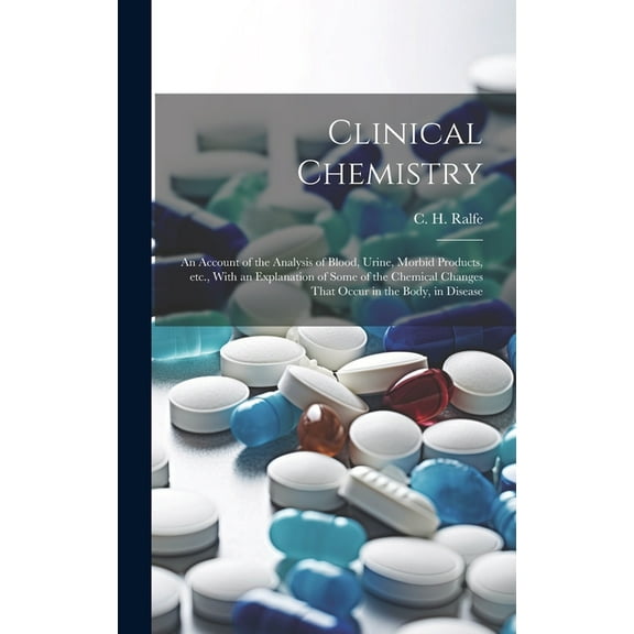 Clinical Chemistry; an Account of the Analysis of Blood, Urine, Morbid Products, etc., With an Explanation of Some of the Chemical Changes That Occur in the Body, in Disease (Hardcover)