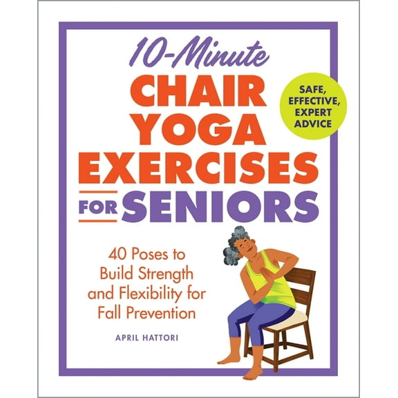 Exercises for Seniors 10-Minute Chair Yoga Exercises for Seniors: 40 Poses to Build Strength and Flexibility for Fall Prevention, (Paperback)